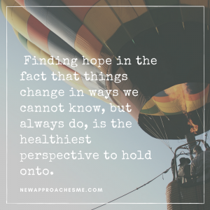 finding-hope-in-the-fact-that-things-change-in-ways-we-cannot-know-but-always-do-is-the-healthiest-perspective-to-hold-onto